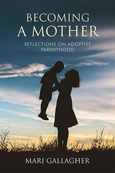 Becoming a Mother: Reflections on Adoptive Parenthood by Mari Gallagher